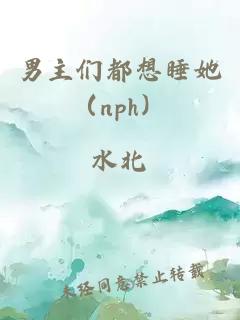 男主们都想睡她（nph）