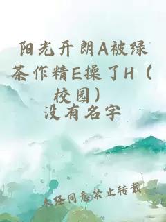 阳光开朗A被绿茶作精E操了H（校园）