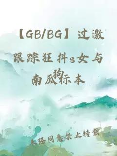 【GB/BG】过激跟踪狂抖s女与狗