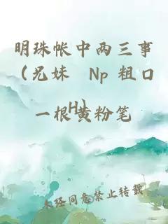 明珠帐中两三事（兄妹 Np 粗口H）